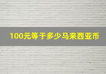 100元等于多少马来西亚币