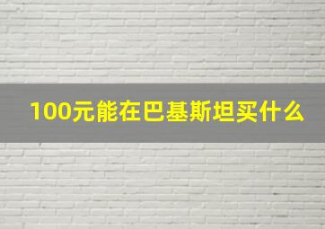 100元能在巴基斯坦买什么