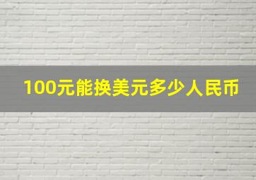 100元能换美元多少人民币