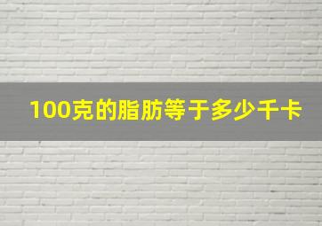 100克的脂肪等于多少千卡