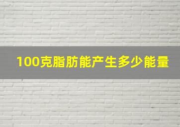 100克脂肪能产生多少能量