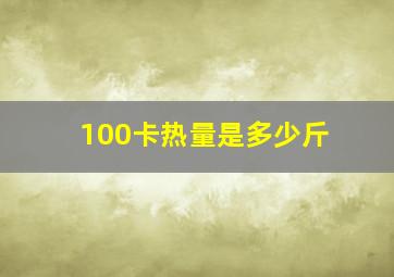 100卡热量是多少斤