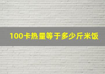 100卡热量等于多少斤米饭