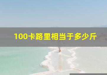 100卡路里相当于多少斤