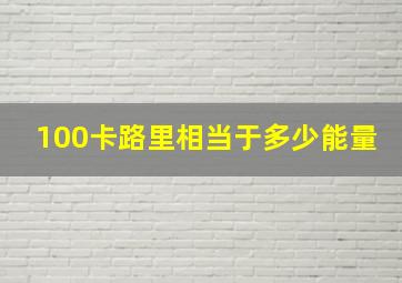 100卡路里相当于多少能量