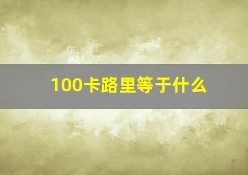 100卡路里等于什么