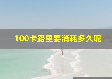 100卡路里要消耗多久呢