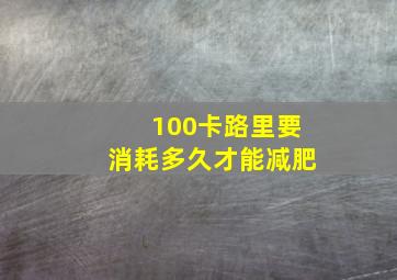 100卡路里要消耗多久才能减肥