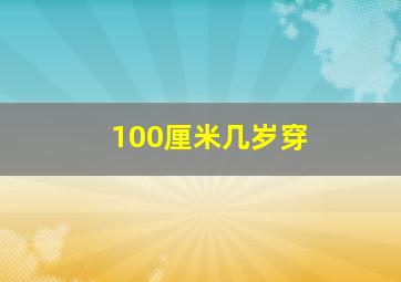 100厘米几岁穿