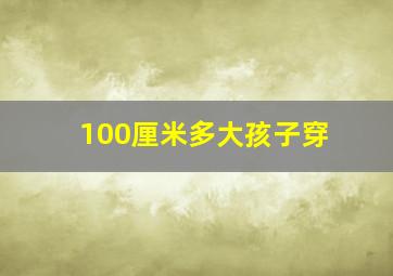 100厘米多大孩子穿