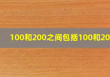 100和200之间包括100和200吗