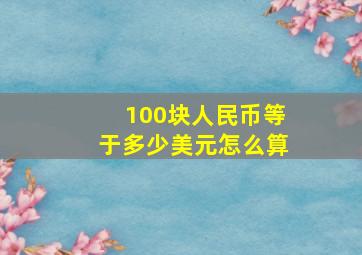 100块人民币等于多少美元怎么算