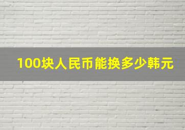 100块人民币能换多少韩元