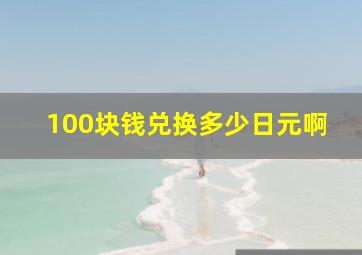 100块钱兑换多少日元啊