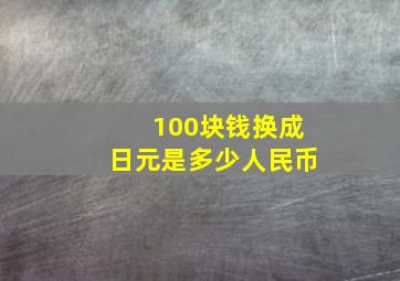 100块钱换成日元是多少人民币