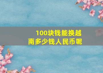 100块钱能换越南多少钱人民币呢