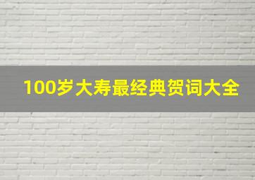 100岁大寿最经典贺词大全