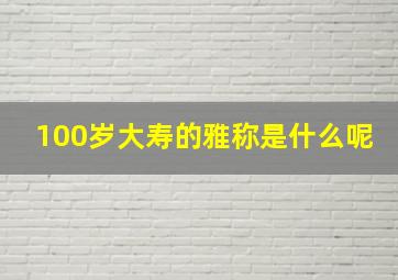 100岁大寿的雅称是什么呢