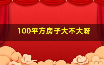 100平方房子大不大呀