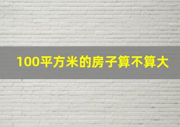 100平方米的房子算不算大