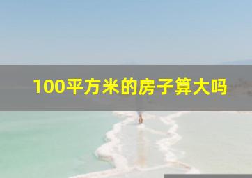 100平方米的房子算大吗