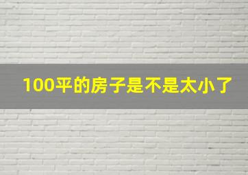 100平的房子是不是太小了