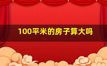 100平米的房子算大吗