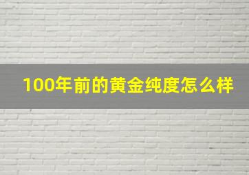 100年前的黄金纯度怎么样