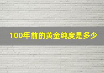 100年前的黄金纯度是多少