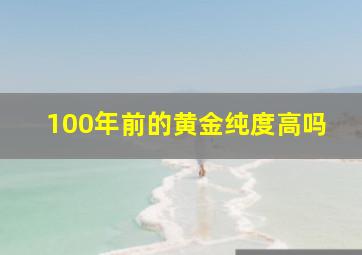 100年前的黄金纯度高吗