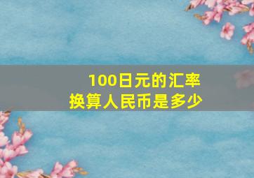 100日元的汇率换算人民币是多少