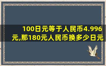 100日元等于人民币4.996元,那180元人民币换多少日元