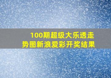 100期超级大乐透走势图新浪爱彩开奖结果