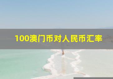 100澳门币对人民币汇率