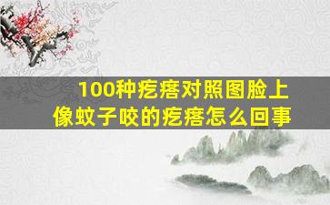 100种疙瘩对照图脸上像蚊子咬的疙瘩怎么回事