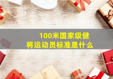 100米国家级健将运动员标准是什么