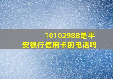 10102988是平安银行信用卡的电话吗