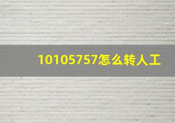 10105757怎么转人工