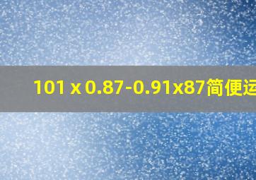 101ⅹ0.87-0.91x87简便运算