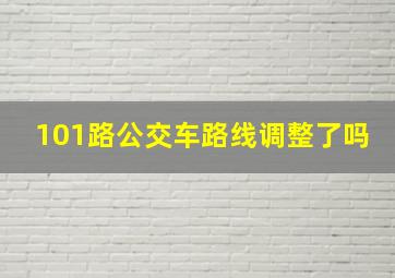 101路公交车路线调整了吗