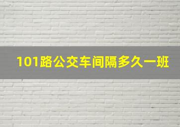 101路公交车间隔多久一班