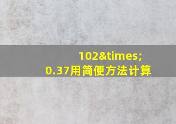 102×0.37用简便方法计算