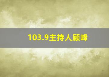 103.9主持人顾峰