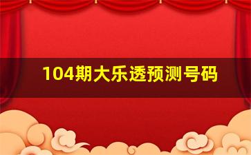 104期大乐透预测号码