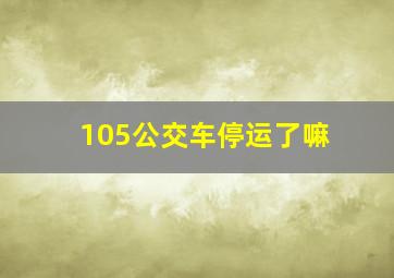 105公交车停运了嘛