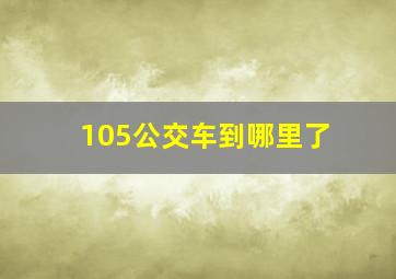 105公交车到哪里了