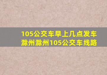 105公交车早上几点发车滁州滁州105公交车线路