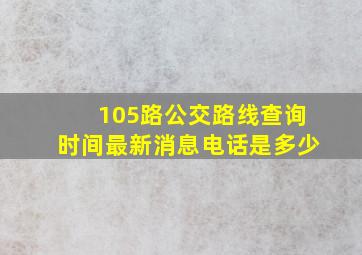 105路公交路线查询时间最新消息电话是多少