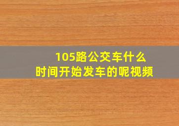 105路公交车什么时间开始发车的呢视频