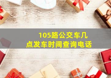 105路公交车几点发车时间查询电话